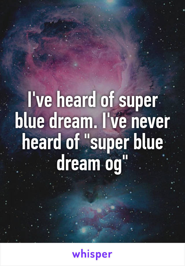 I've heard of super blue dream. I've never heard of "super blue dream og"