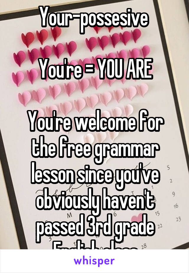 Your-possesive 

You're = YOU ARE

You're welcome for the free grammar lesson since you've obviously haven't passed 3rd grade English class