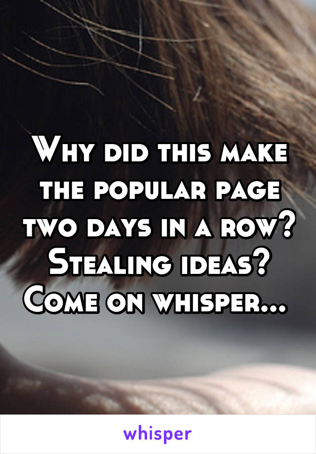 Why did this make the popular page two days in a row? Stealing ideas? Come on whisper... 