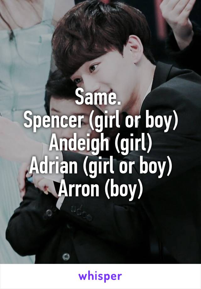 Same. 
Spencer (girl or boy)
Andeigh (girl)
Adrian (girl or boy)
Arron (boy)