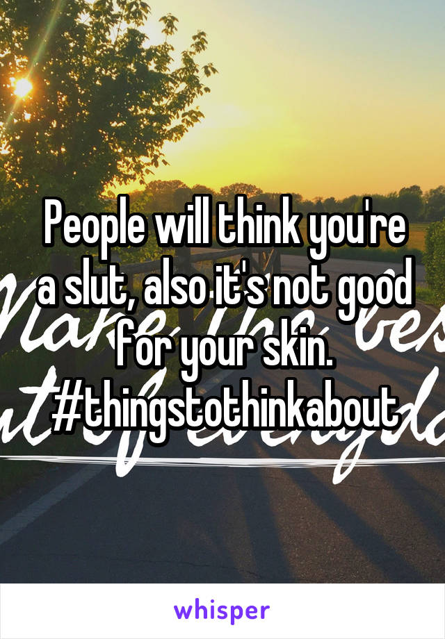 People will think you're a slut, also it's not good for your skin. #thingstothinkabout