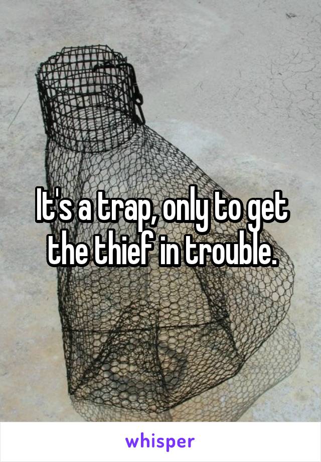 It's a trap, only to get the thief in trouble.