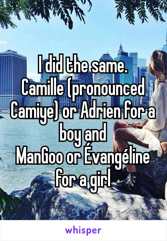 I did the same.
Camille (pronounced Camiye) or Adrien for a boy and
ManGoo or Évangéline for a girl