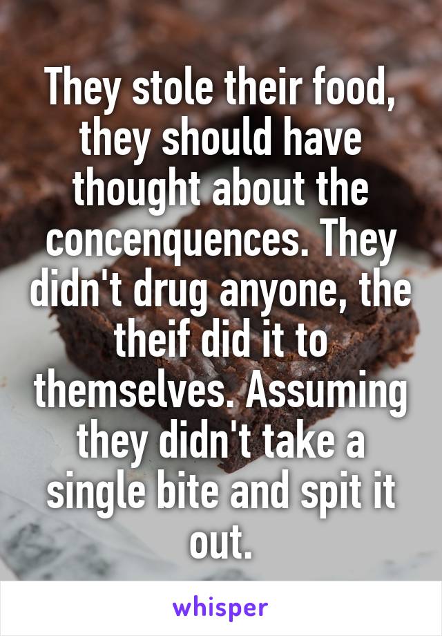 They stole their food, they should have thought about the concenquences. They didn't drug anyone, the theif did it to themselves. Assuming they didn't take a single bite and spit it out.