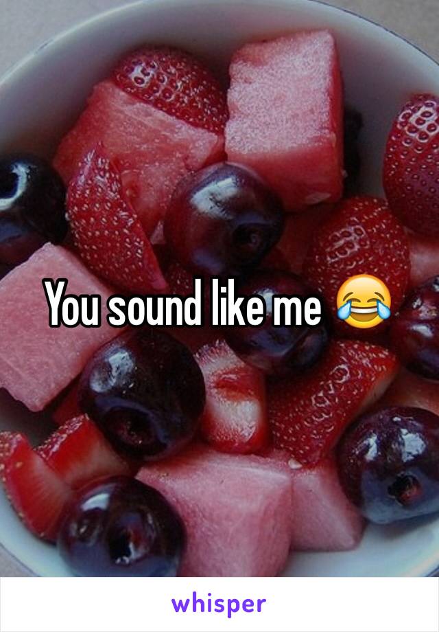 You sound like me 😂