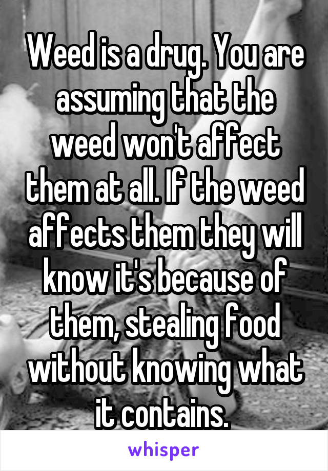 Weed is a drug. You are assuming that the weed won't affect them at all. If the weed affects them they will know it's because of them, stealing food without knowing what it contains. 