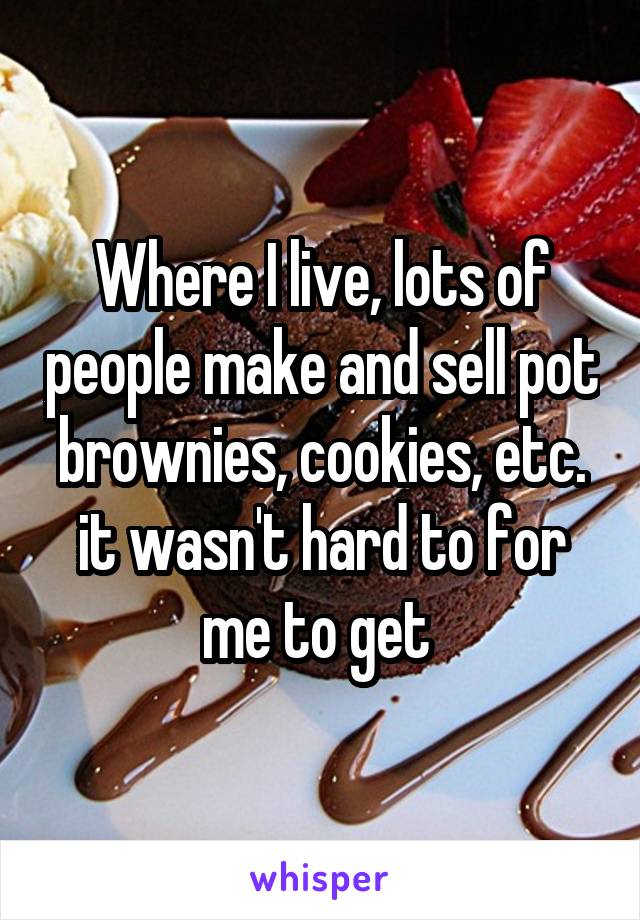 Where I live, lots of people make and sell pot brownies, cookies, etc. it wasn't hard to for me to get 