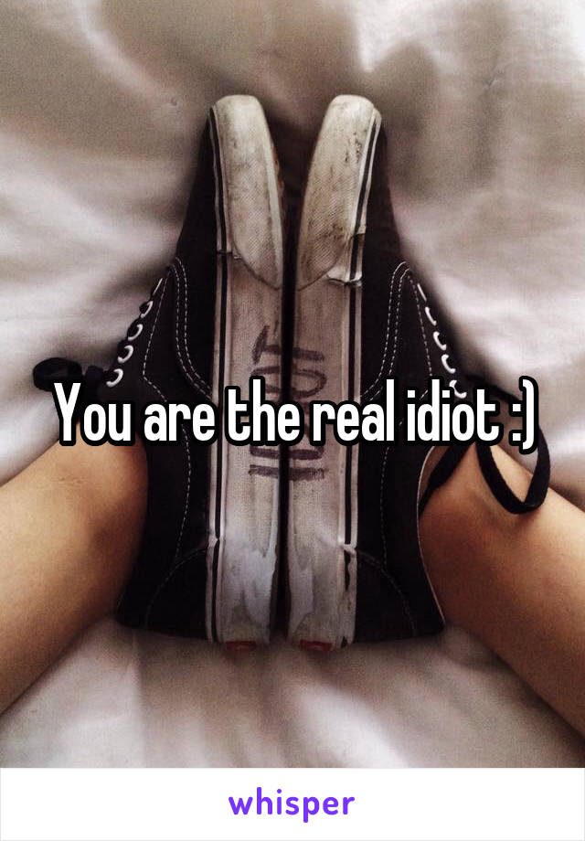 You are the real idiot :)