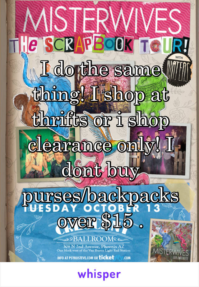 I do the same thing! I shop at thrifts or i shop clearance only! I dont buy purses/backpacks over $15 .