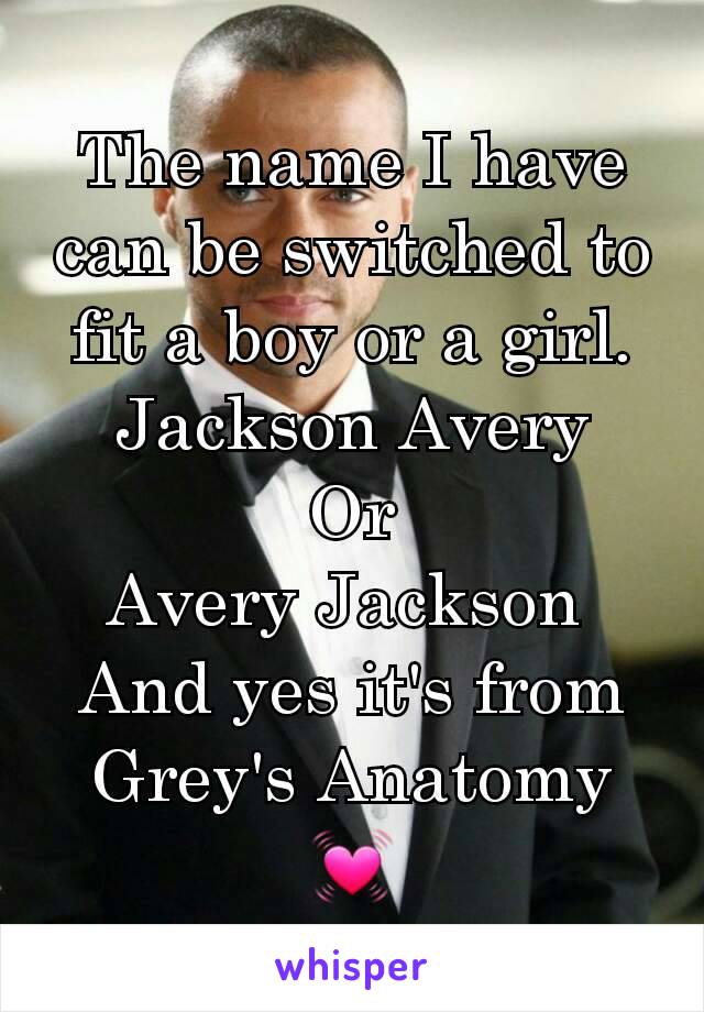 The name I have can be switched to fit a boy or a girl.
Jackson Avery
Or
Avery Jackson 
And yes it's from Grey's Anatomy 💓
