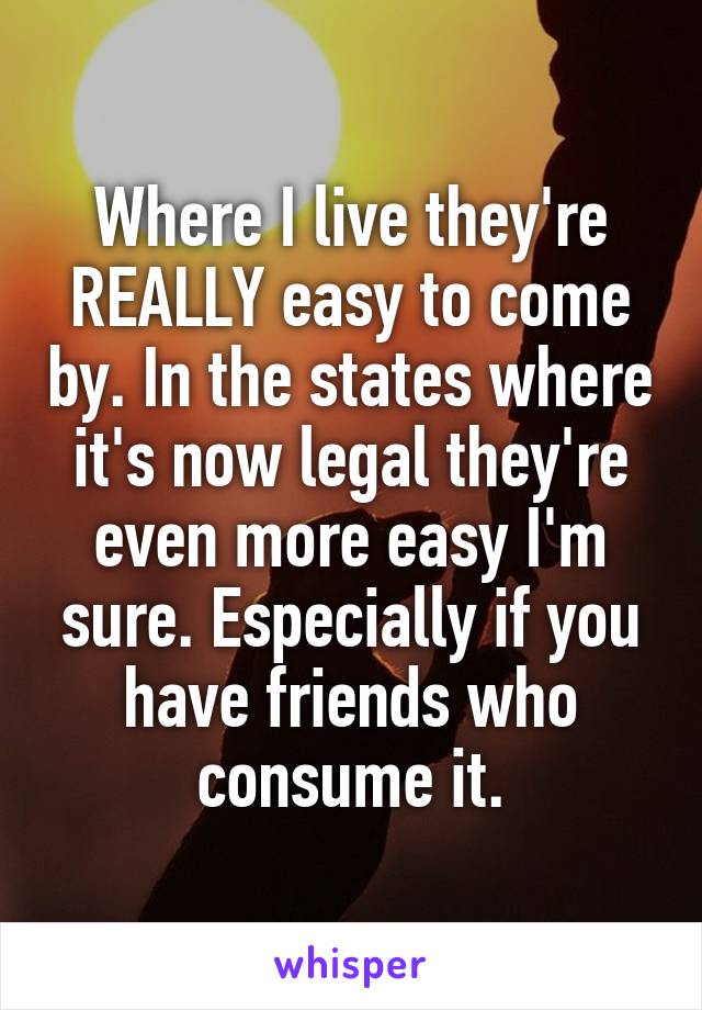 Where I live they're REALLY easy to come by. In the states where it's now legal they're even more easy I'm sure. Especially if you have friends who consume it.