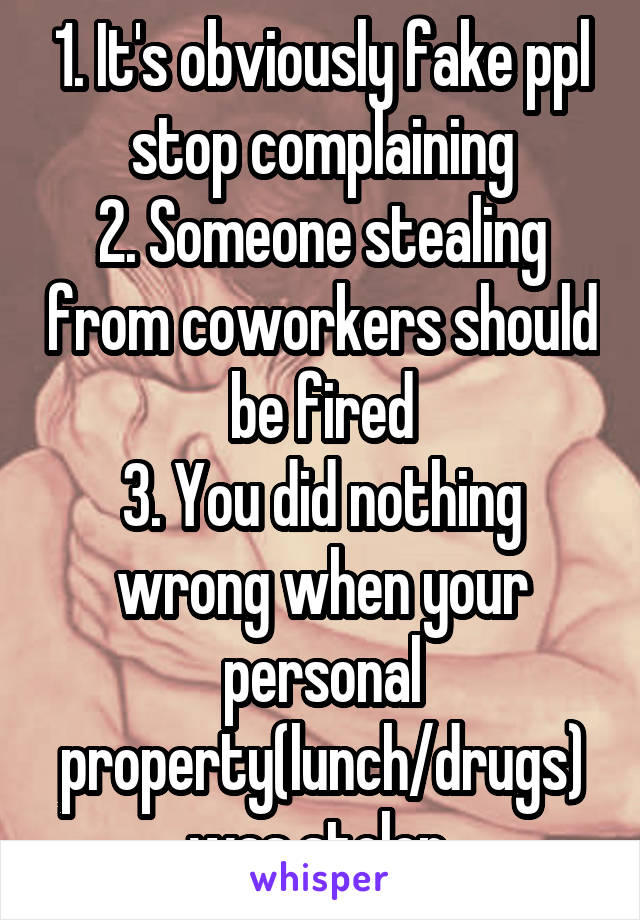 1. It's obviously fake ppl stop complaining
2. Someone stealing from coworkers should be fired
3. You did nothing wrong when your personal property(lunch/drugs) was stolen 