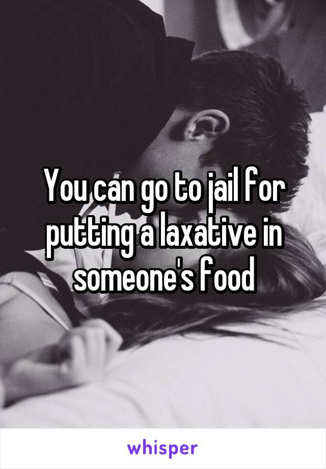 You can go to jail for putting a laxative in someone's food