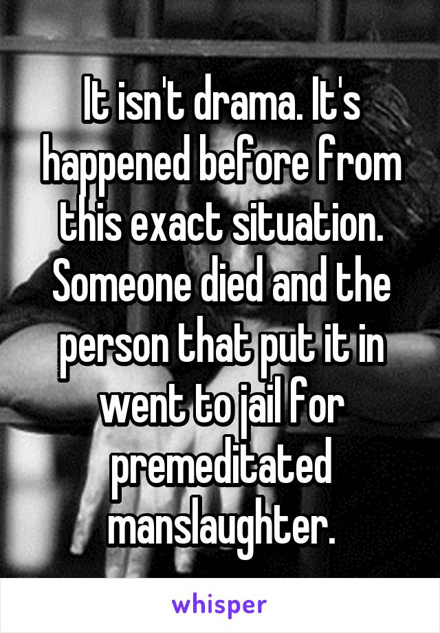 It isn't drama. It's happened before from this exact situation. Someone died and the person that put it in went to jail for premeditated manslaughter.