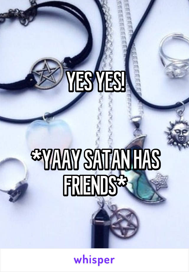 YES YES!


*YAAY SATAN HAS FRIENDS*