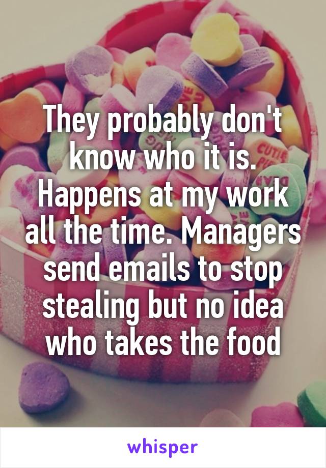 They probably don't know who it is. Happens at my work all the time. Managers send emails to stop stealing but no idea who takes the food