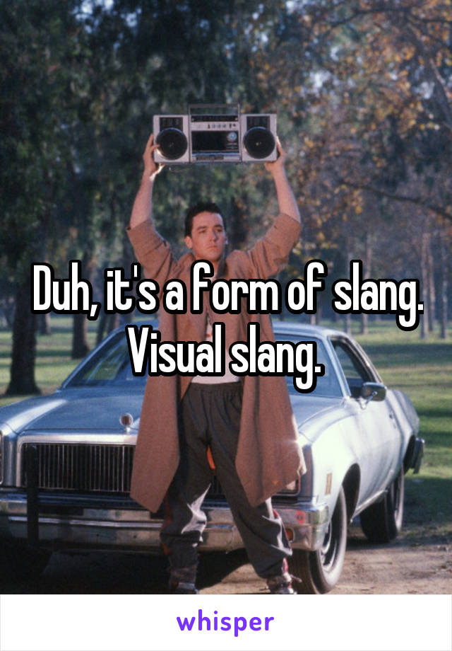 Duh, it's a form of slang. Visual slang. 