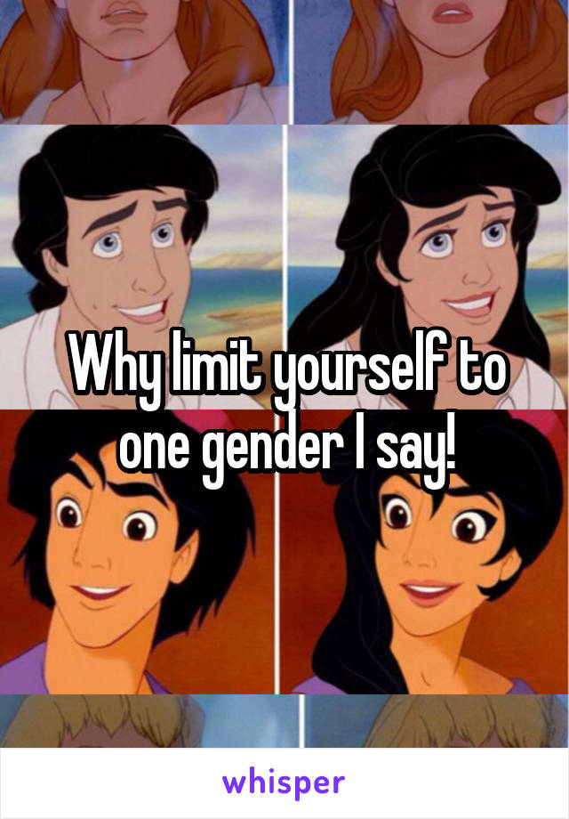 Why limit yourself to one gender I say!