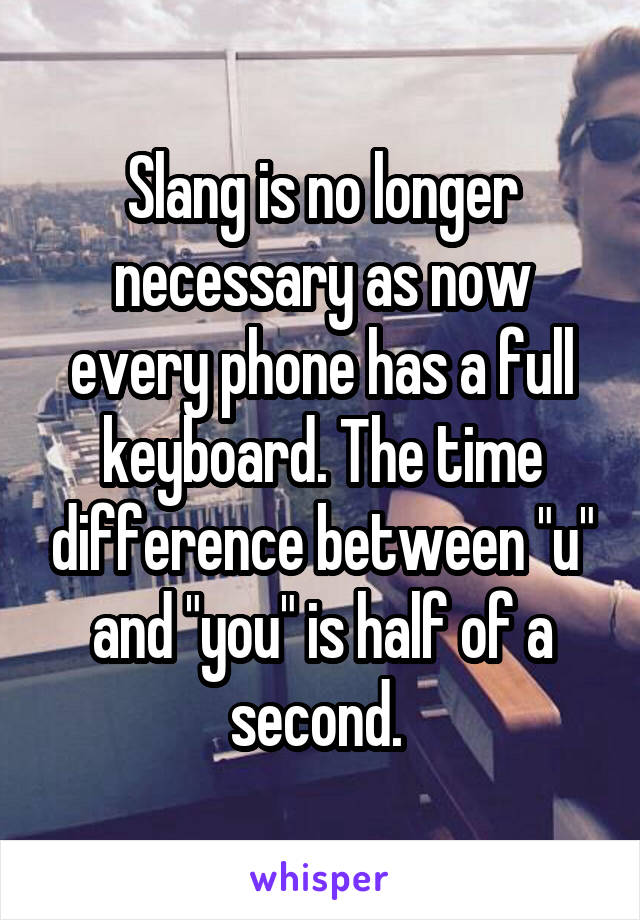 Slang is no longer necessary as now every phone has a full keyboard. The time difference between "u" and "you" is half of a second. 