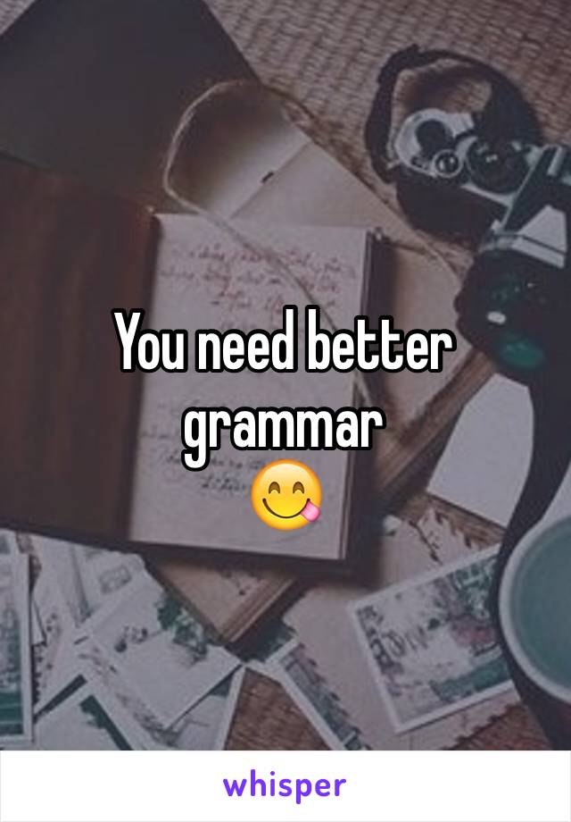 You need better grammar
😋