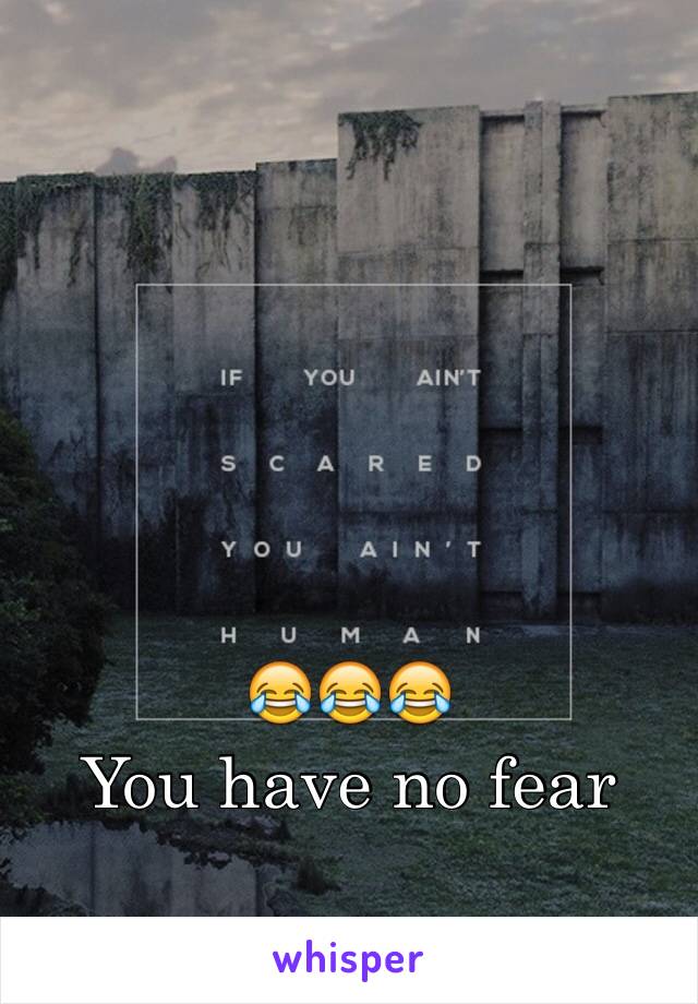 😂😂😂
You have no fear