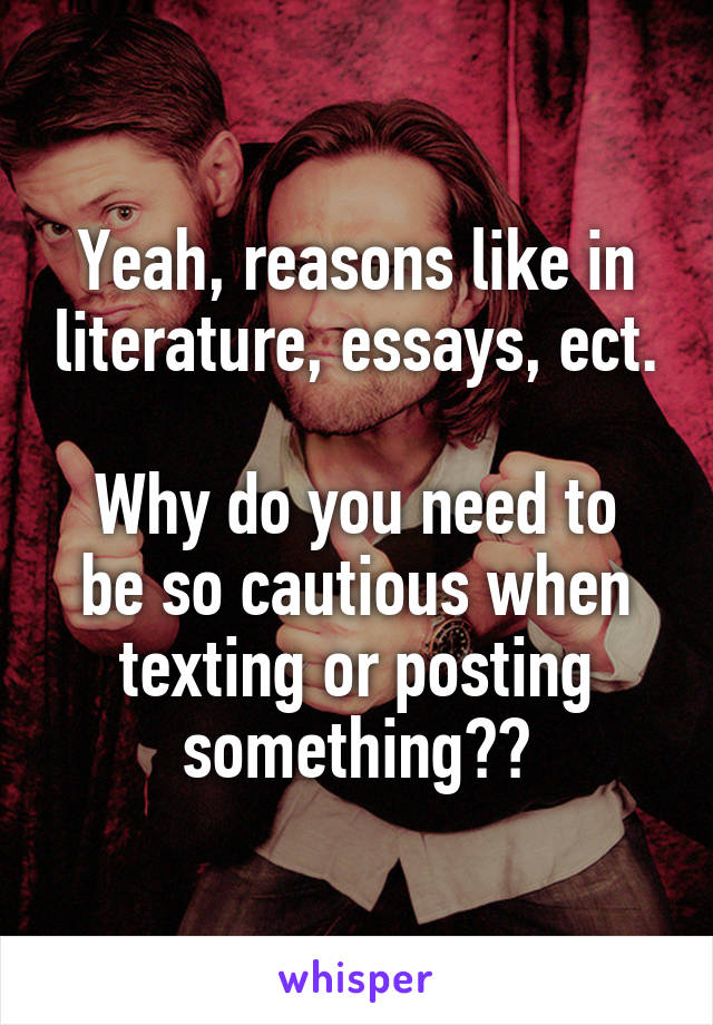 Yeah, reasons like in literature, essays, ect.

Why do you need to be so cautious when texting or posting something??