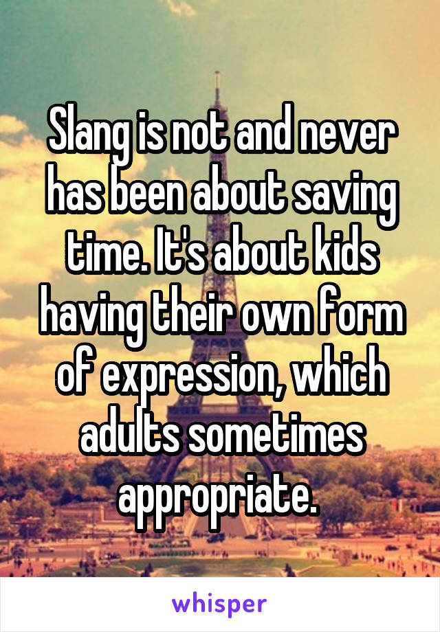 Slang is not and never has been about saving time. It's about kids having their own form of expression, which adults sometimes appropriate. 