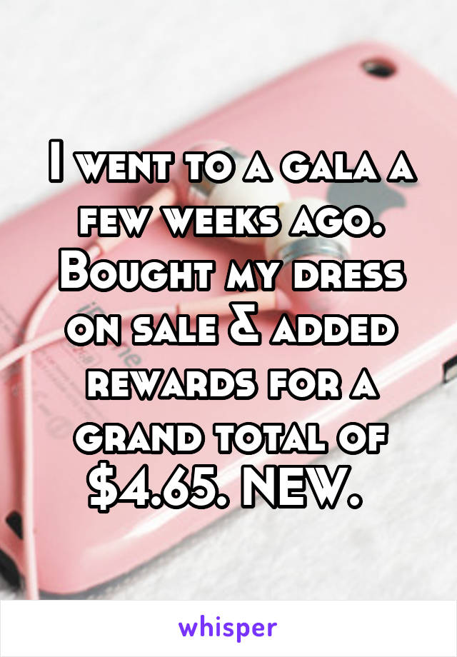 I went to a gala a few weeks ago. Bought my dress on sale & added rewards for a grand total of $4.65. NEW. 