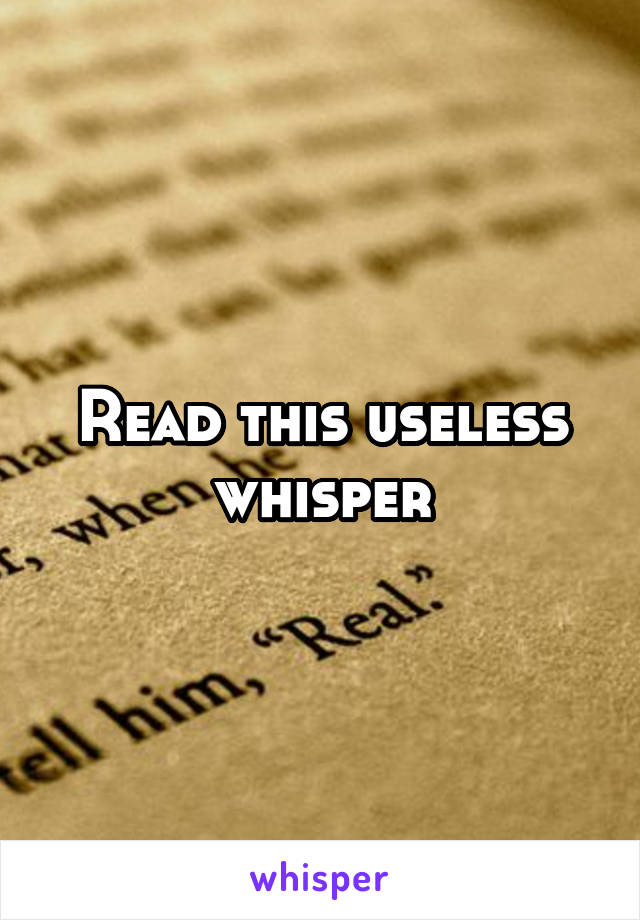 Read this useless whisper