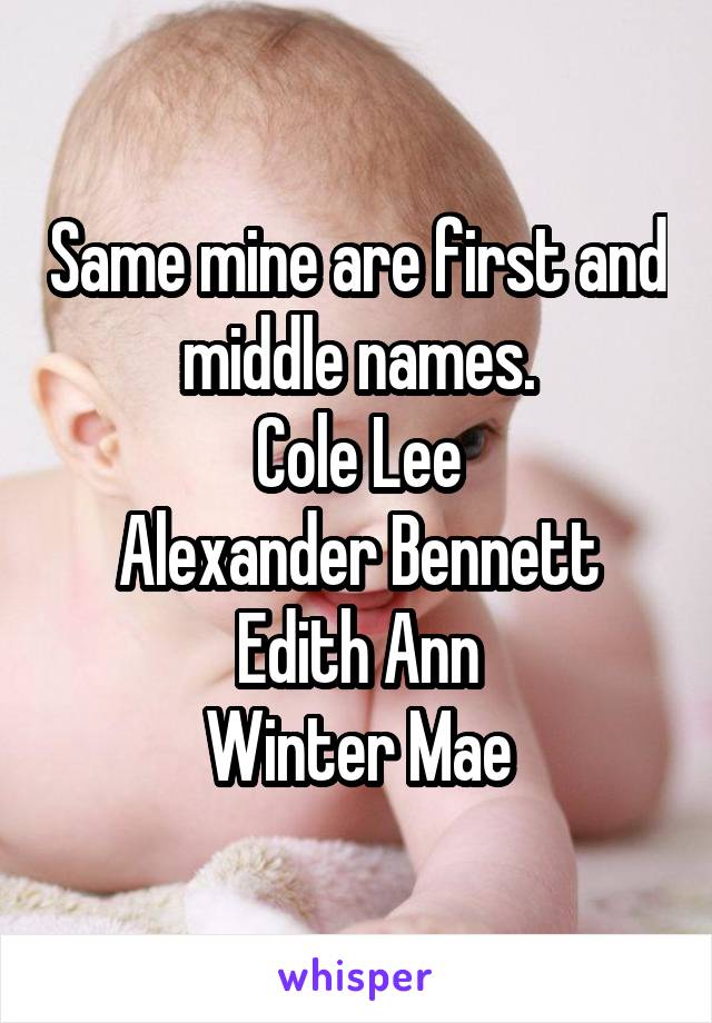 Same mine are first and middle names.
Cole Lee
Alexander Bennett
Edith Ann
Winter Mae