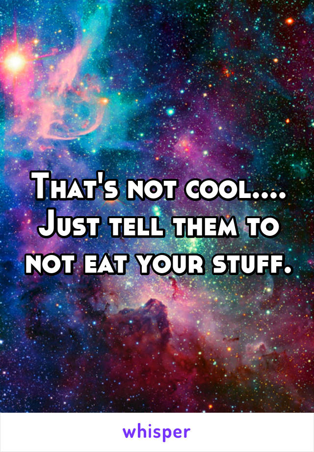 That's not cool....
Just tell them to not eat your stuff.