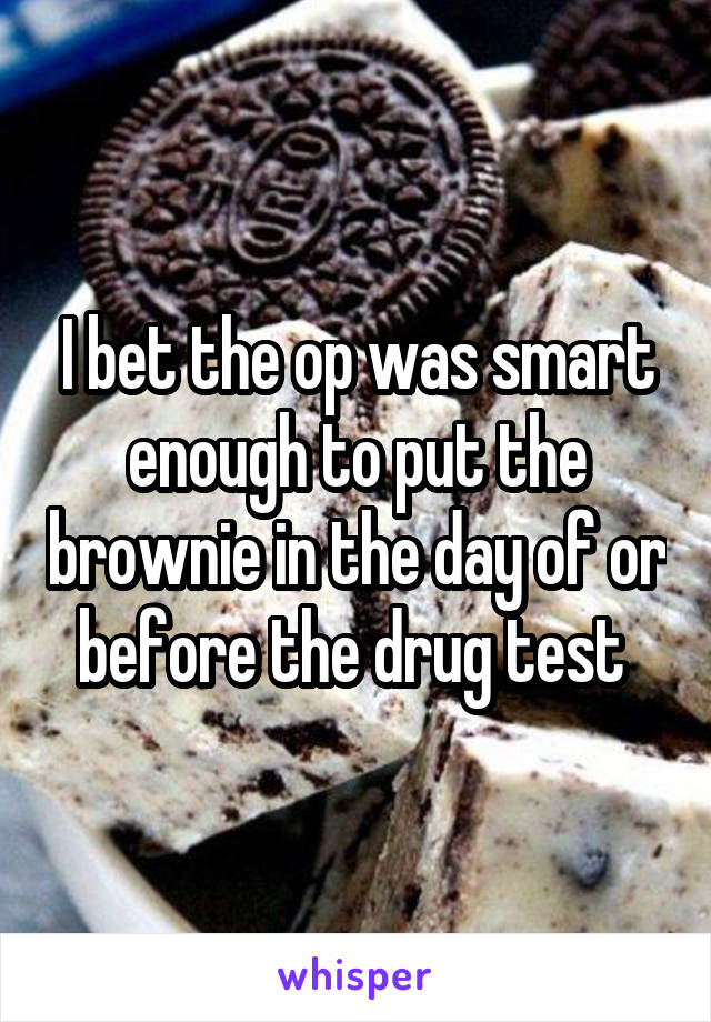 I bet the op was smart enough to put the brownie in the day of or before the drug test 