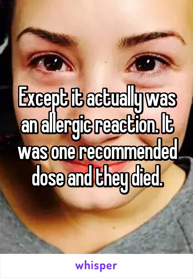 Except it actually was an allergic reaction. It was one recommended dose and they died.