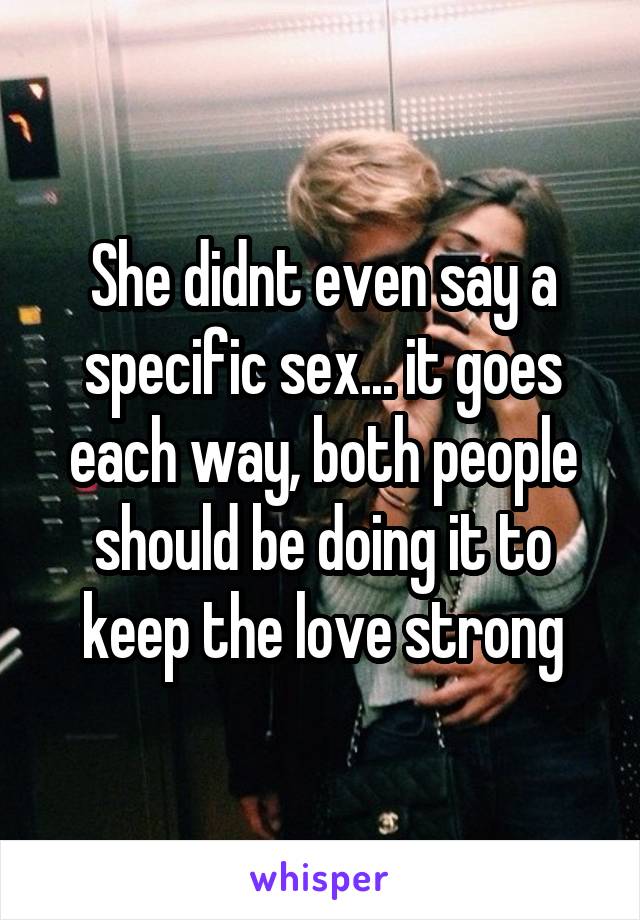 She didnt even say a specific sex... it goes each way, both people should be doing it to keep the love strong