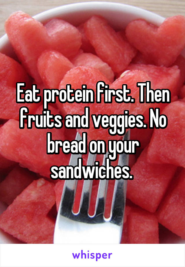 Eat protein first. Then fruits and veggies. No bread on your sandwiches. 