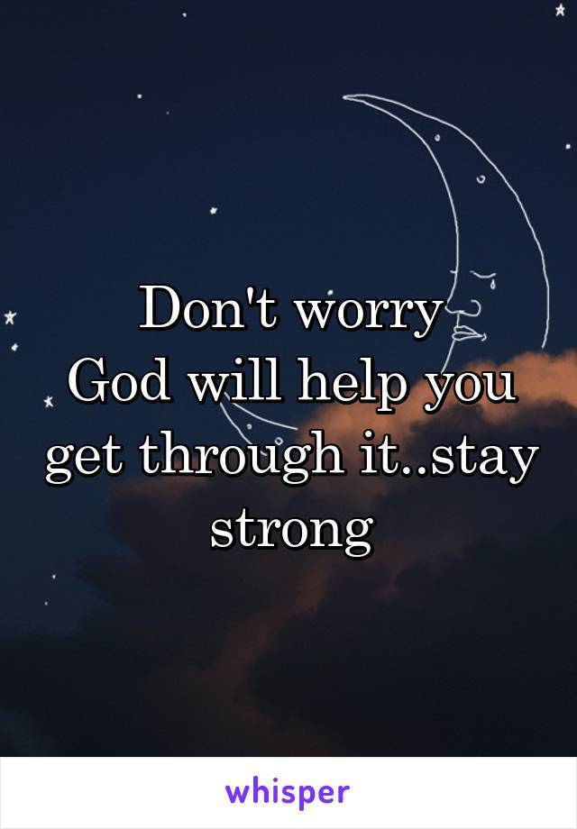 Don't worry
God will help you get through it..stay strong