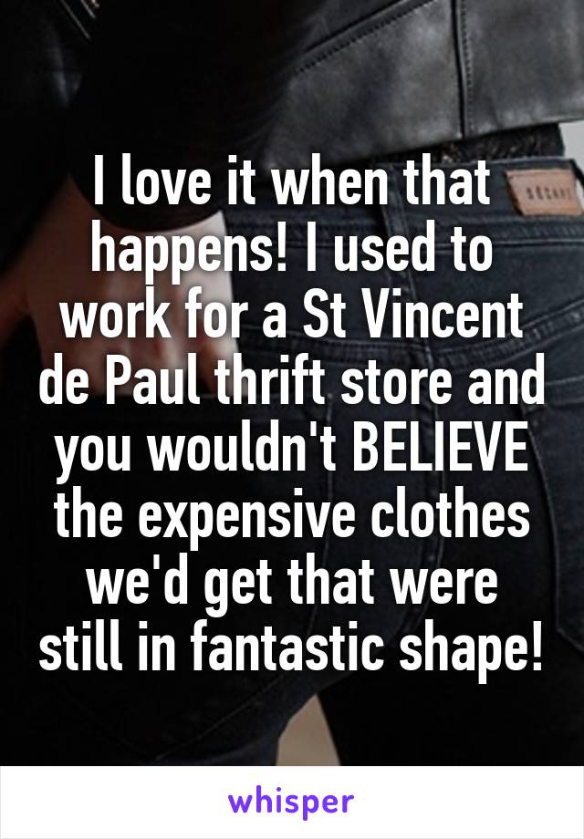 I love it when that happens! I used to work for a St Vincent de Paul thrift store and you wouldn't BELIEVE the expensive clothes we'd get that were still in fantastic shape!