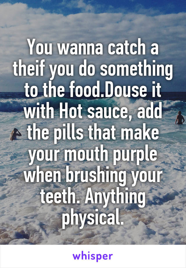 You wanna catch a theif you do something to the food.Douse it with Hot sauce, add the pills that make your mouth purple when brushing your teeth. Anything physical.