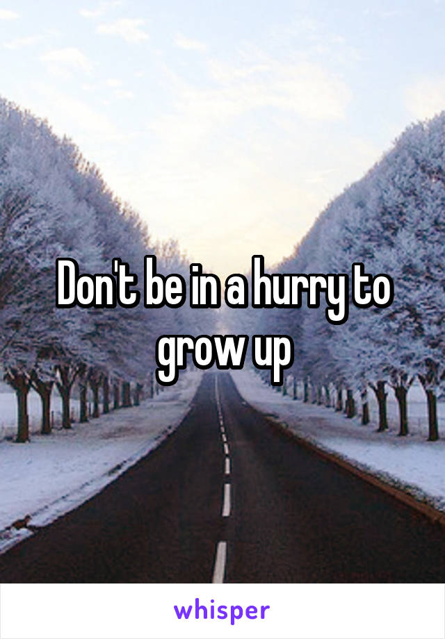Don't be in a hurry to grow up