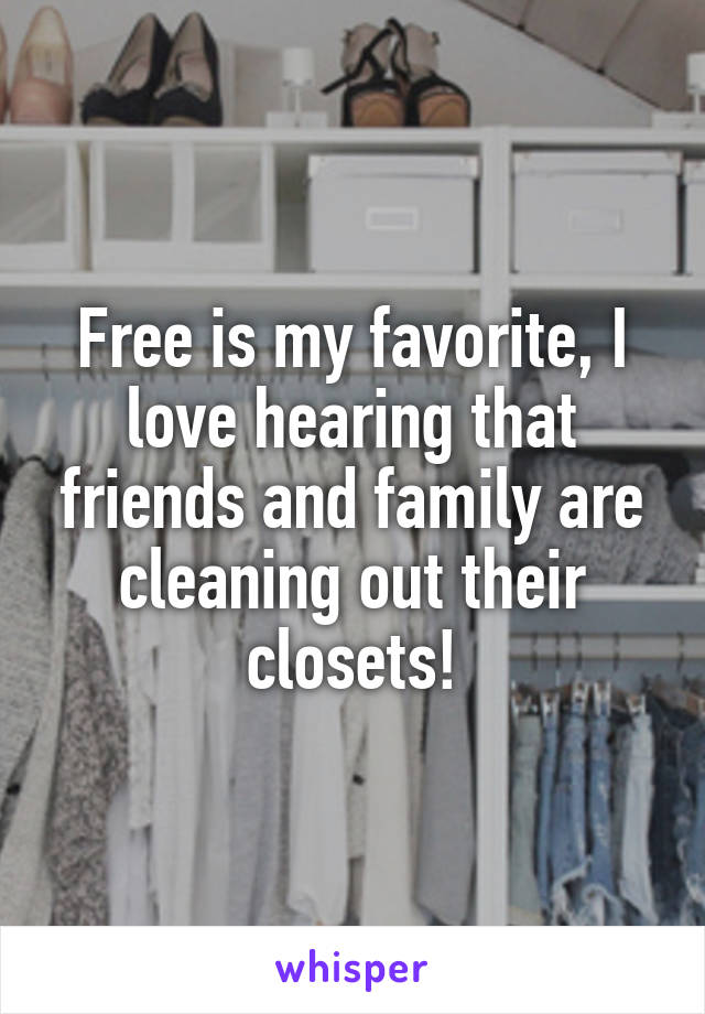 Free is my favorite, I love hearing that friends and family are cleaning out their closets!