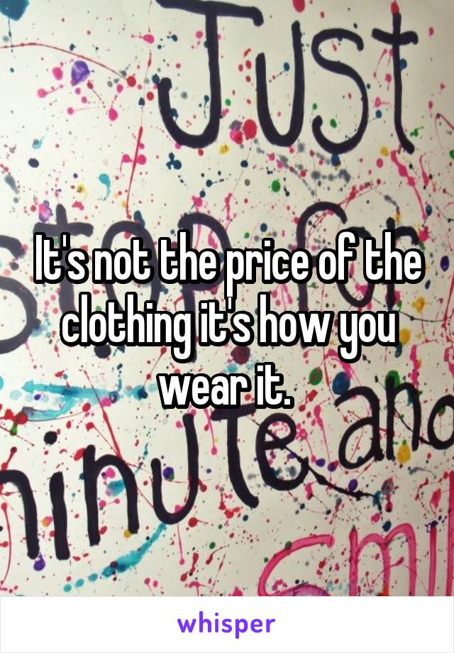 It's not the price of the clothing it's how you wear it. 