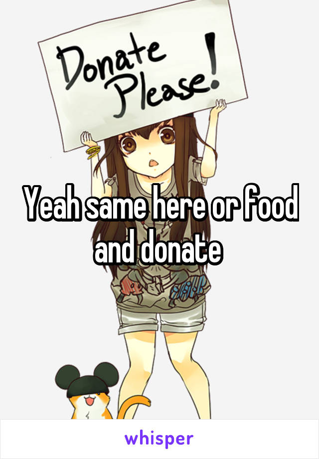 Yeah same here or food and donate 