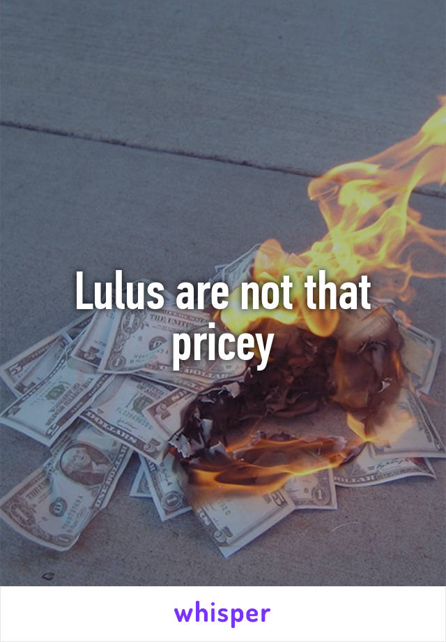 Lulus are not that pricey