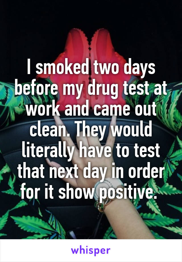 I smoked two days before my drug test at work and came out clean. They would literally have to test that next day in order for it show positive. 