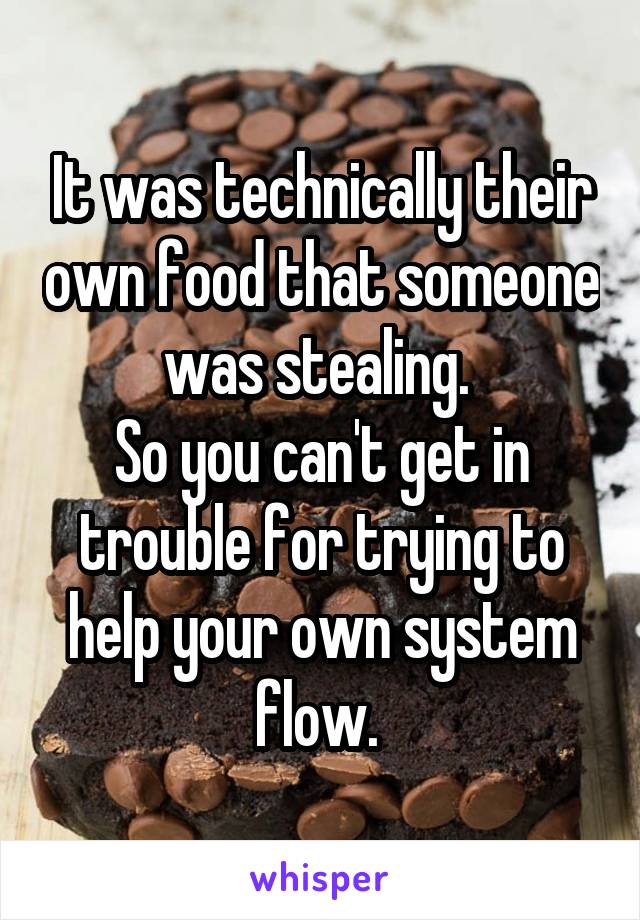 It was technically their own food that someone was stealing. 
So you can't get in trouble for trying to help your own system flow. 