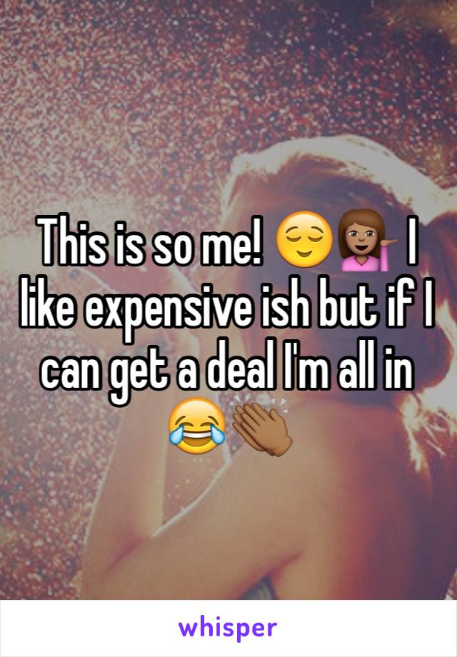 This is so me! 😌💁🏽 I like expensive ish but if I can get a deal I'm all in 😂👏🏾