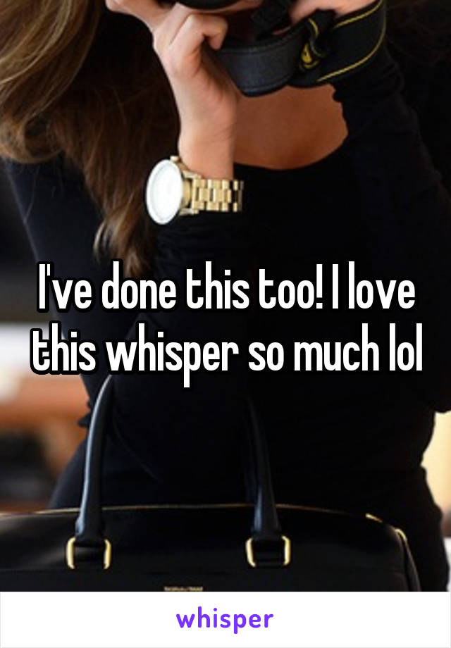 I've done this too! I love this whisper so much lol