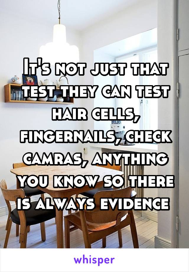 It's not just that test they can test hair cells, fingernails, check camras, anything you know so there is always evidence 