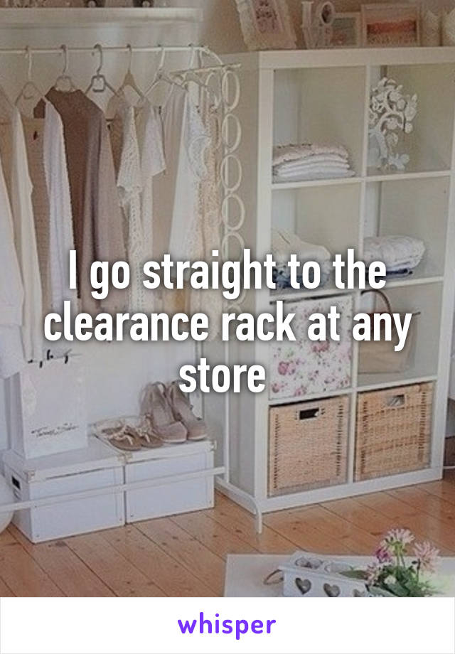 I go straight to the clearance rack at any store 