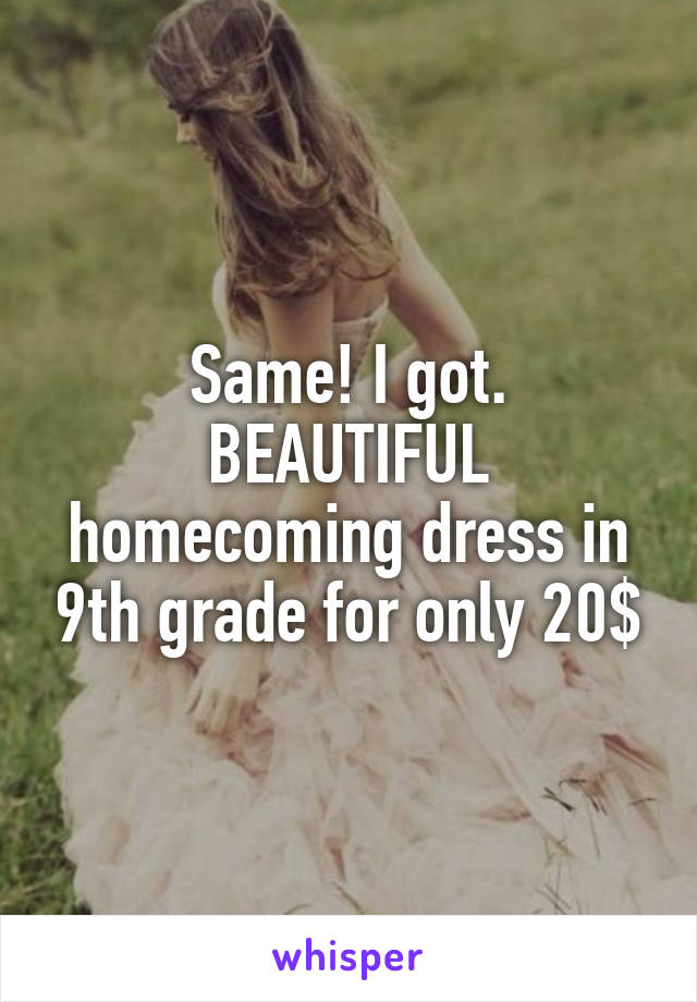 Same! I got. BEAUTIFUL homecoming dress in 9th grade for only 20$